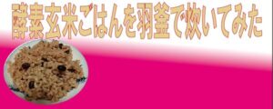 控訴玄米ごはんを羽釜で炊いてみた
