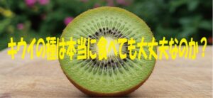 キウイの種は本当に食べても大丈夫なのか？