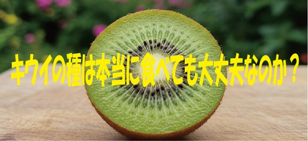 キウイの種は本当に食べても大丈夫なのか？