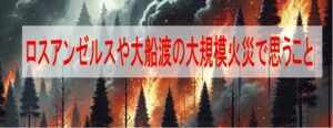 ロサンゼルスや大船渡の大規模火災で思うこと