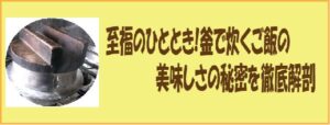 至福のひととき！窯で炊くごはんの美味しさの秘密を徹底解剖