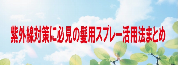 紫外線対策に必見の髪用スプレー活用法のまとめ