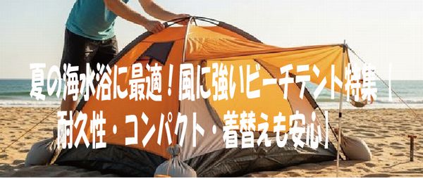 夏の海水浴に最適！風に強いビーチテント特集【耐久性・コンパクト・着替えも安心】