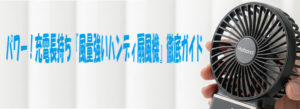 パワー！充電長持ち『風量強いハンディ扇風機』徹底ガイド