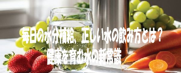 毎日の水分補給、正しい水の飲み方とは？ 健康を育む水の新常識
