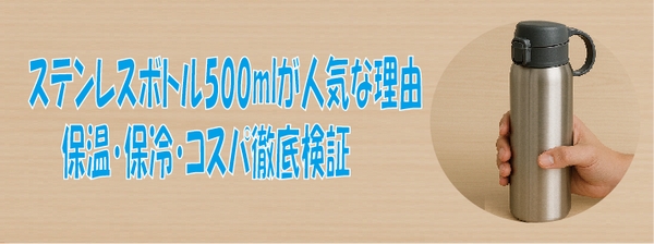 ステンレスボトル500mlが人気な理由保温・保冷・コスパ徹底検証