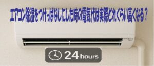 エアコン除湿をつけっぱなしにした時の電気代は実際どれくらい高くなる？
