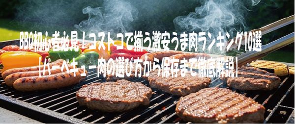 BBQ初心者必見！コストコで揃う激安うま肉ランキング10選【バーベキュー肉の選び方から保存まで徹底解説】