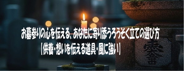 お墓参りの心を伝える、あなたに寄り添うろうそく立ての選び方【供養・想いを伝える道具・風に強い】