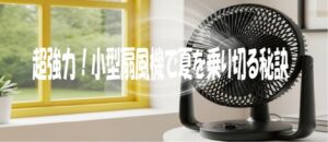 超強力！小型扇風機で夏を乗り切る秘訣