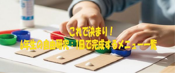 これで決まり！6年生の自由研究：1日で完成するメニュー一覧