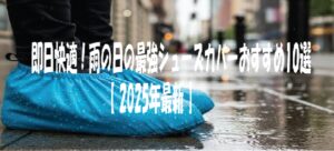 即日快適！雨の日の最強シューズカバーおすすめ10選【2025年最新】