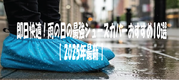 即日快適！雨の日の最強シューズカバーおすすめ10選【2025年最新】