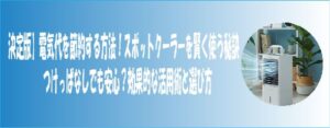 決定版】電気代を節約する方法！スポットクーラーを賢く使う秘訣つけっぱなしでも安心？効果的な活用術と選び方