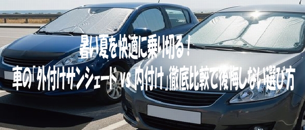 暑い夏を快適に乗り切る！ 車の「外付けサンシェード vs 内付け」徹底比較で後悔しない選び方