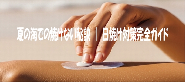 夏の海での焼けない秘訣 ｜ 日焼け対策完全ガイド