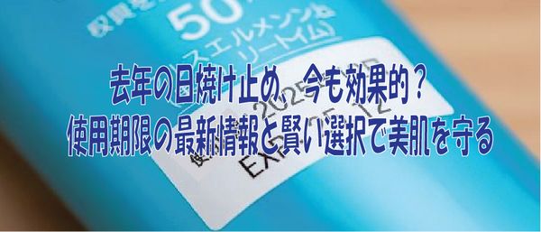 去年の日焼け止め、今も効果的？使用期限の最新情報と賢い選択で美肌を守る