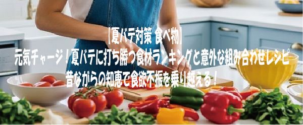 【夏バテ対策 食べ物】元気チャージ！夏バテに打ち勝つ食材ランキングと意外な組み合わせレシピ 昔ながらの知恵で食欲不振を乗り越える！