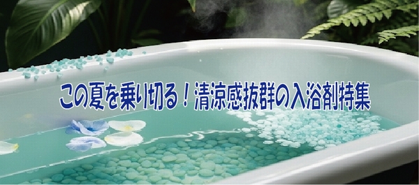 この夏を乗り切る！清涼感抜群の入浴剤特集