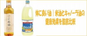 体に良い油｜こめ油とキャノーラ油の健康効果を徹底比較