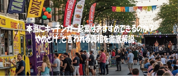 本当にキッチンカー起業はおすすめできるのか？「やめとけ」と言われる真相を徹底解説