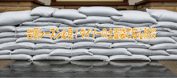 台風シーズン必見！ダイソーの土嚢袋で安心防災
