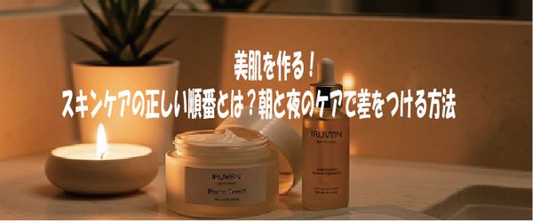 美肌を作る！スキンケアの正しい順番とは？朝と夜のケアで差をつける方法