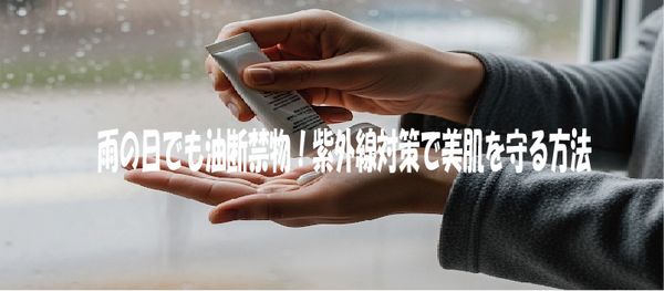 雨の日でも油断禁物！紫外線対策で美肌を守る方法