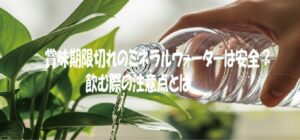 賞味期限切れのミネラルウォーターは安全？飲む際の注意点とは