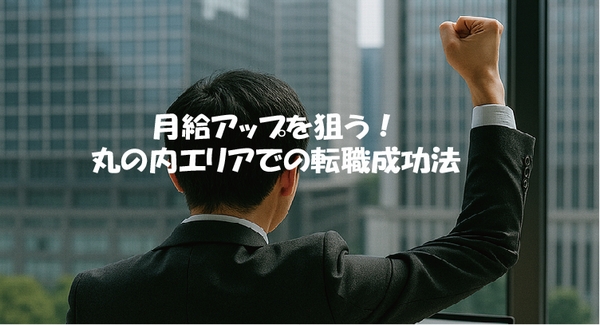 月給アップを狙う！丸の内エリアでの転職成功法