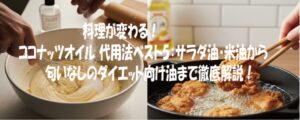 料理が変わる！ココナッツオイル 代用法ベスト5：サラダ油・米油から匂いなしのダイエット向け油まで徹底解説！