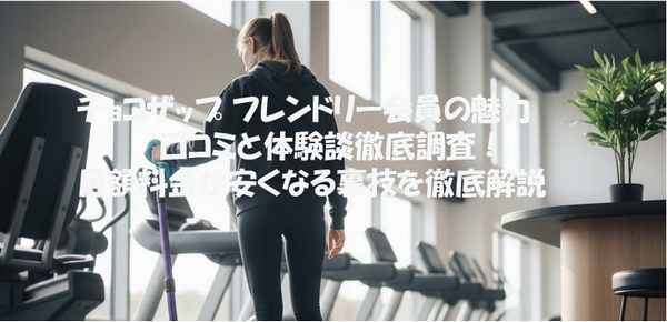 チョコザップ フレンドリー会員の魅力 口コミと体験談徹底調査！月額料金が安くなる裏技を徹底解説