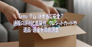 Temu（テム）は本当に安全？通販の評判と危険性、クレジットカードや返品・返金を徹底調査！