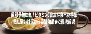 風邪予防にも！ビタミンC豊富な食べ物特集：熱に弱い対策から美肌効果まで徹底解説