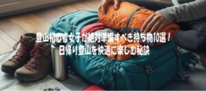 登山初心者女子が絶対準備すべき持ち物10選！日帰り登山を快適に楽しむ秘訣