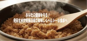 あなたの健康を守る！発芽玄米炊飯器活用で美味しくヘルシーな食卓へ