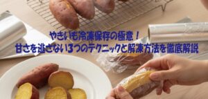 やきいも冷凍保存の極意！甘さを逃さない３つのテクニックと解凍方法を徹底解説