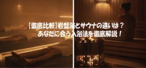 【徹底比較】岩盤浴とサウナの違いは？あなたに合う入浴法を徹底解説！
