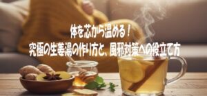 体を芯から温める！究極の生姜湯の作り方と、風邪対策への役立て方