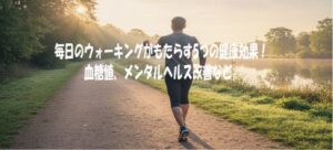 毎日のウォーキングがもたらす5つの健康効果！血糖値、メンタルヘルス改善など