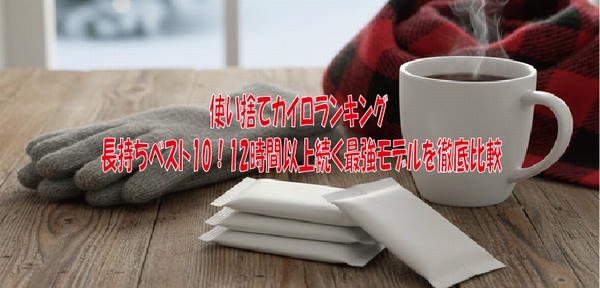 使い捨てカイロランキング長持ちベスト10！12時間以上続く最強モデルを徹底比較