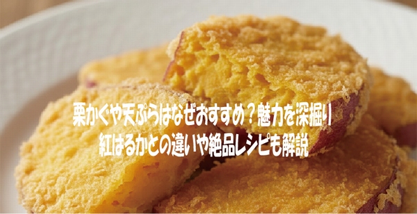 栗かぐや天ぷらはなぜおすすめ？魅力を深掘り｜紅はるかとの違いや絶品レシピも解説