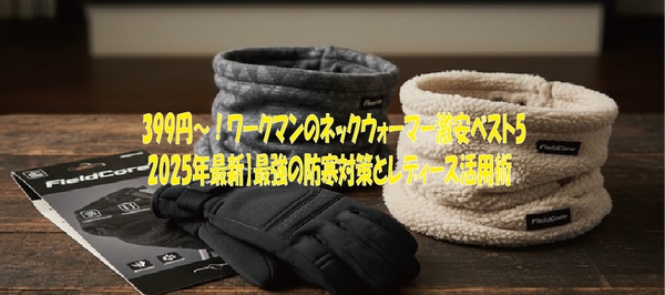 399円〜！ワークマンのネックウォーマー激安ベスト5【2025年最新】最強の防寒対策とレディース活用術