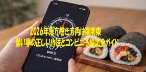 2026年恵方巻き方角は南南東願い事の正しい作法とコンビニ予約完全ガイド