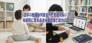 語学の勉強は何歳からでも遅くない？年齢別に見る最適な学習法と成功のコツ