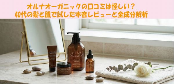 オルナオーガニックの口コミは怪しい？40代の髪と肌で試した本音レビューと全成分解析