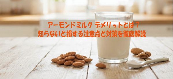 アーモンドミルク デメリットとは？知らないと損する注意点と対策を徹底解説