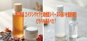 無印良品 エイジングケアと敏感肌シリーズの違いを徹底解説・どちらを選ぶべき？