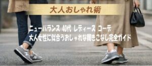 ニューバランス 40代 レディース コーデ大人女性に似合うおしゃれな履きこなし完全ガイド
