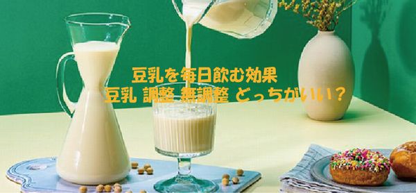 豆乳を毎日飲む効果豆乳 調整 無調整 どっちがいい？